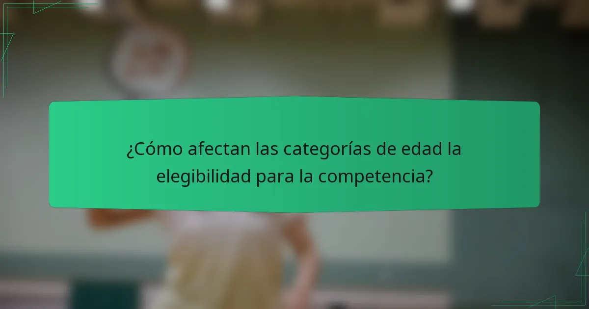 ¿Cómo afectan las categorías de edad la elegibilidad para la competencia?