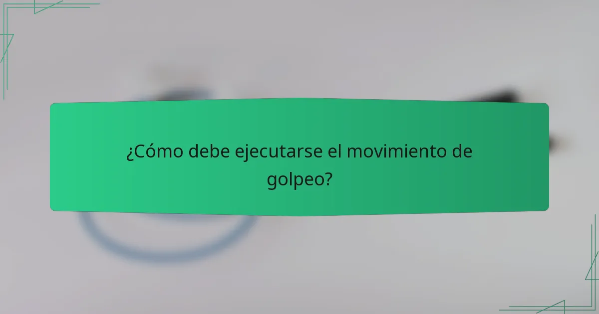 ¿Cómo debe ejecutarse el movimiento de golpeo?