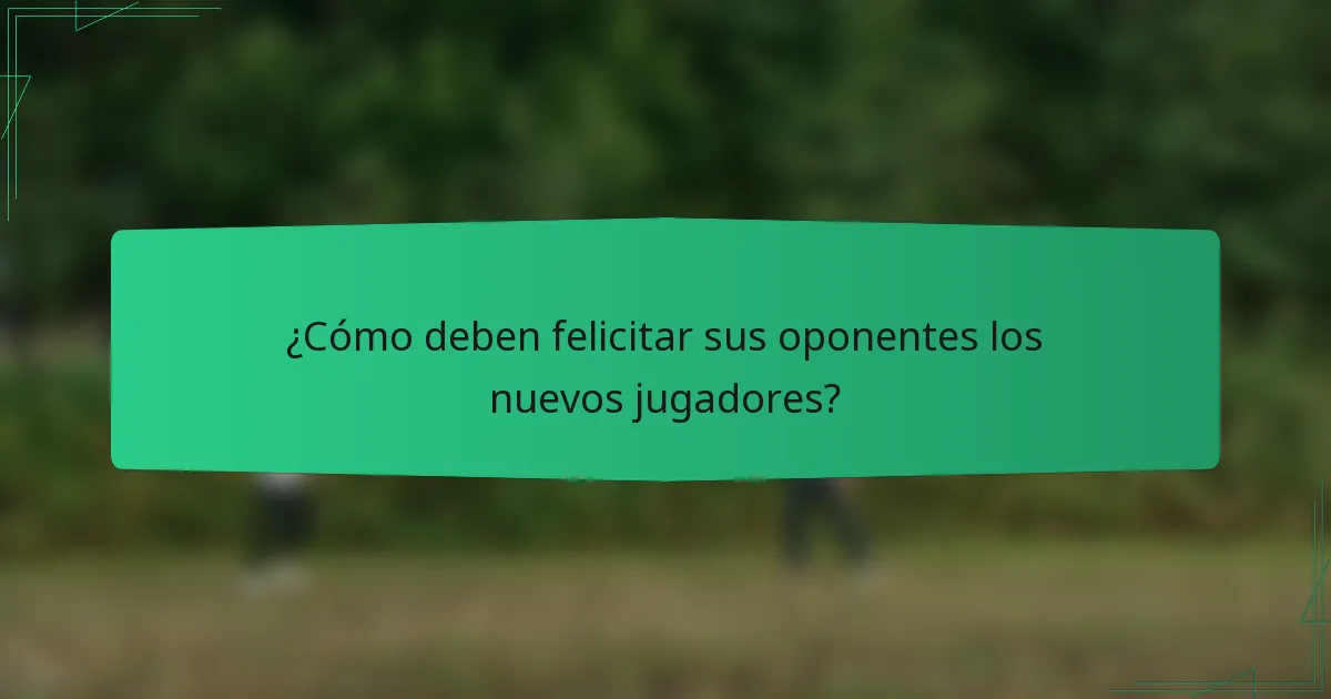 ¿Cómo deben felicitar sus oponentes los nuevos jugadores?