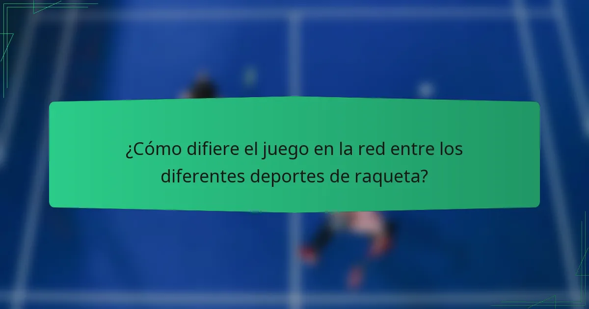 ¿Cómo difiere el juego en la red entre los diferentes deportes de raqueta?