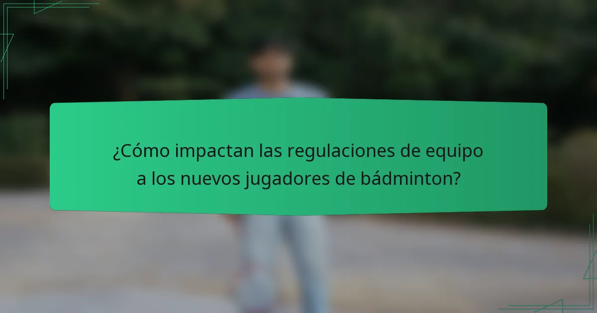 ¿Cómo impactan las regulaciones de equipo a los nuevos jugadores de bádminton?