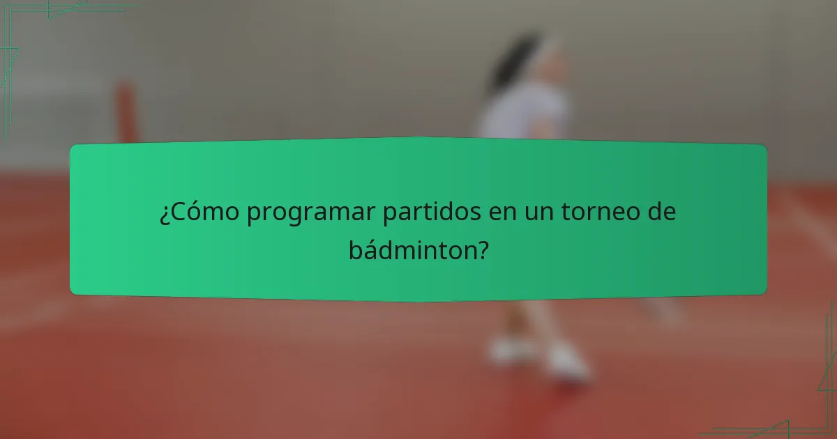 ¿Cómo programar partidos en un torneo de bádminton?