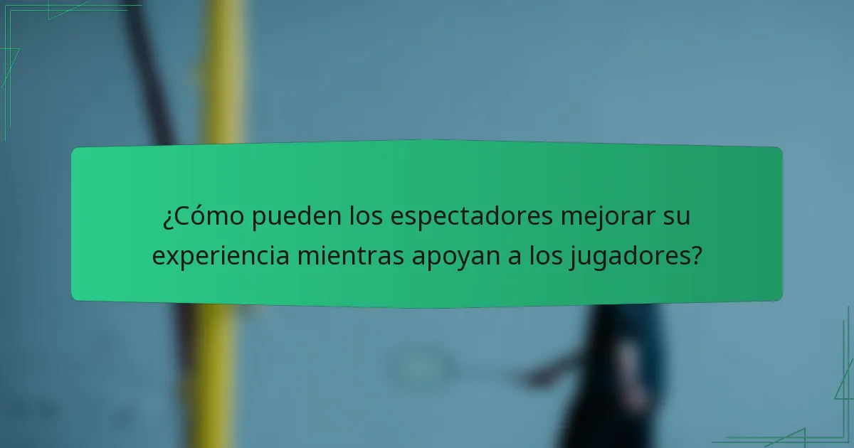 ¿Cómo pueden los espectadores mejorar su experiencia mientras apoyan a los jugadores?