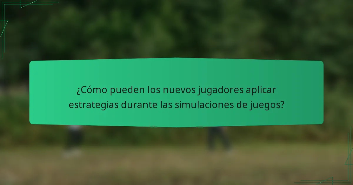 ¿Cómo pueden los nuevos jugadores aplicar estrategias durante las simulaciones de juegos?