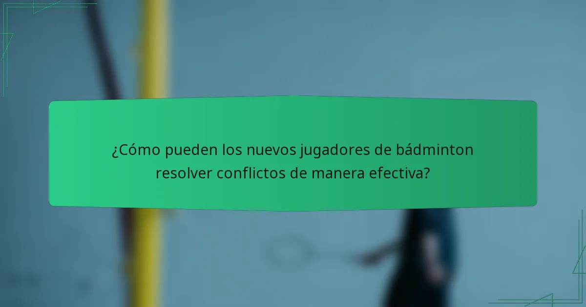 ¿Cómo pueden los nuevos jugadores de bádminton resolver conflictos de manera efectiva?