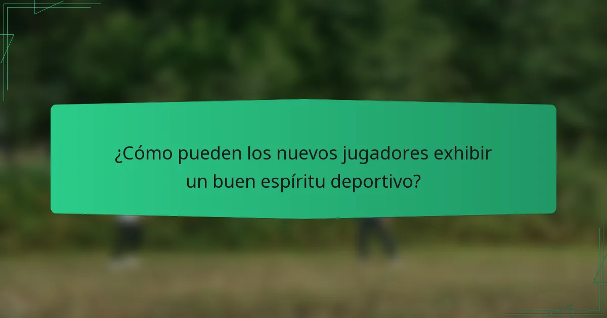¿Cómo pueden los nuevos jugadores exhibir un buen espíritu deportivo?