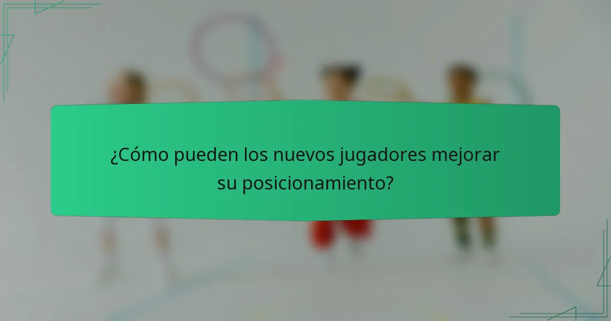 ¿Cómo pueden los nuevos jugadores mejorar su posicionamiento?