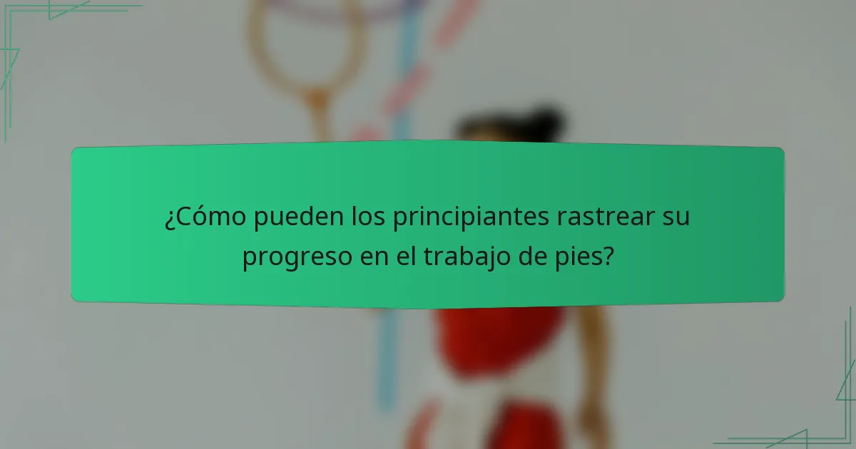 ¿Cómo pueden los principiantes rastrear su progreso en el trabajo de pies?
