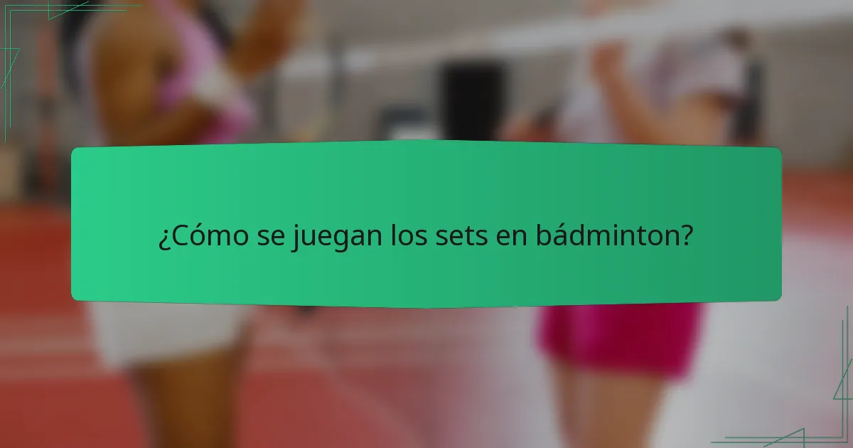 ¿Cómo se juegan los sets en bádminton?