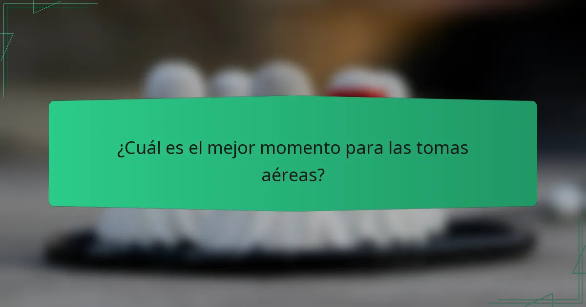 ¿Cuál es el mejor momento para las tomas aéreas?