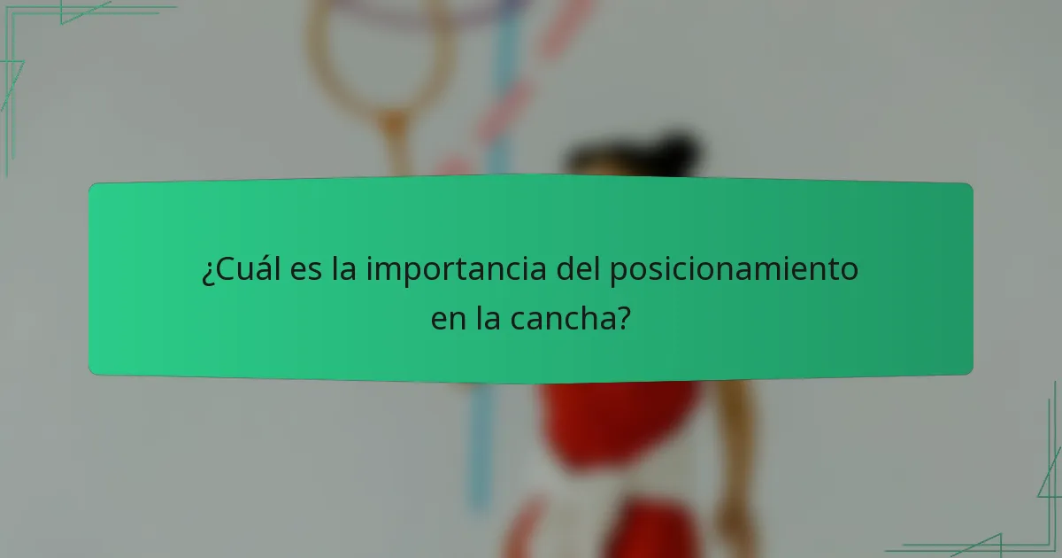 ¿Cuál es la importancia del posicionamiento en la cancha?