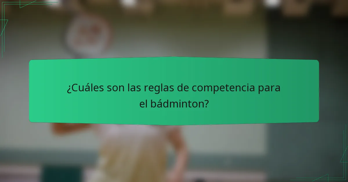 ¿Cuáles son las reglas de competencia para el bádminton?