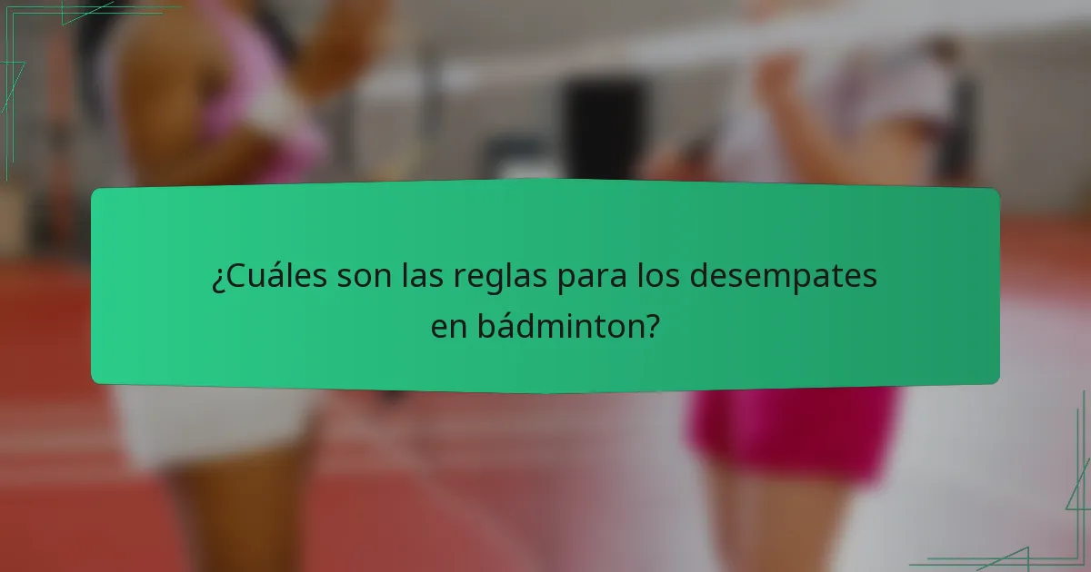 ¿Cuáles son las reglas para los desempates en bádminton?