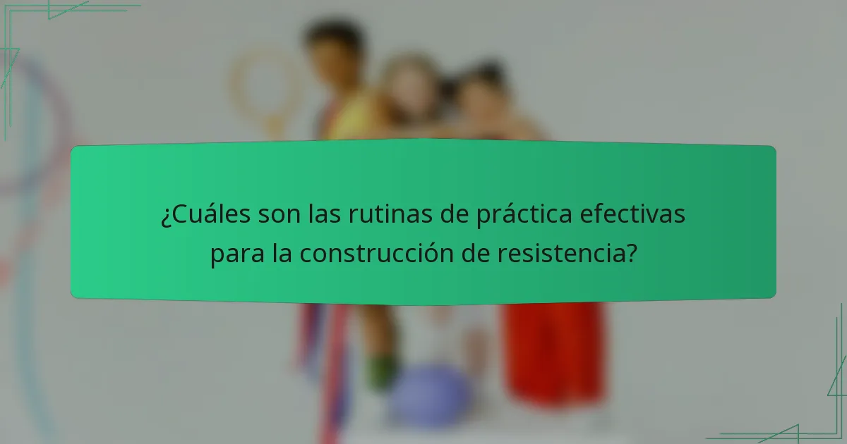 ¿Cuáles son las rutinas de práctica efectivas para la construcción de resistencia?