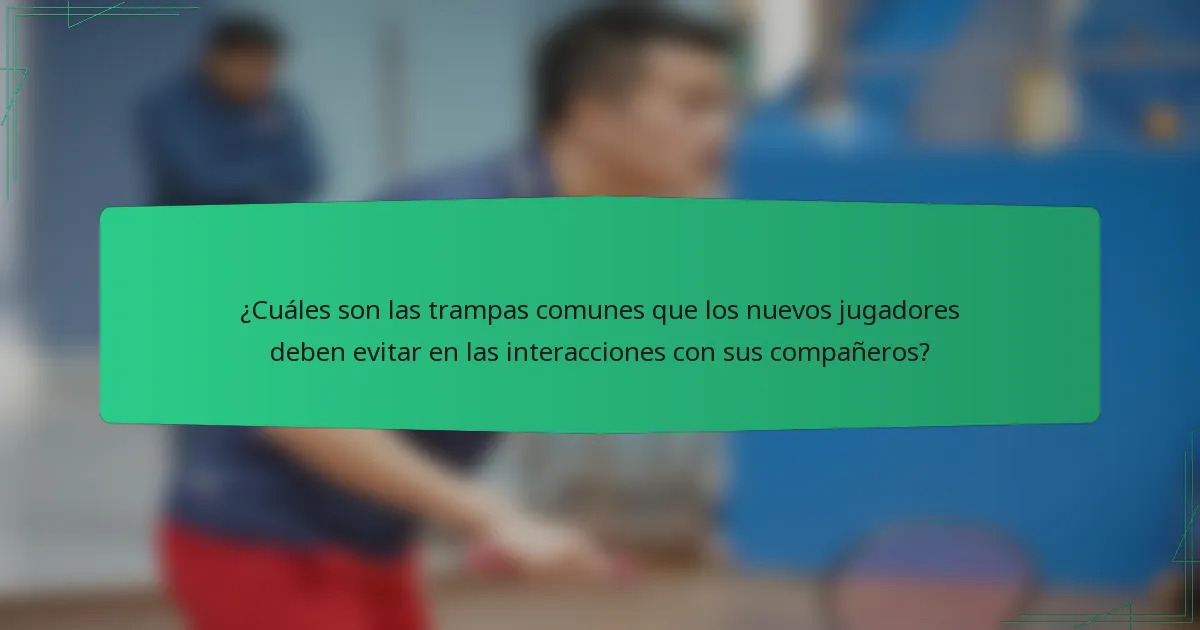 ¿Cuáles son las trampas comunes que los nuevos jugadores deben evitar en las interacciones con sus compañeros?