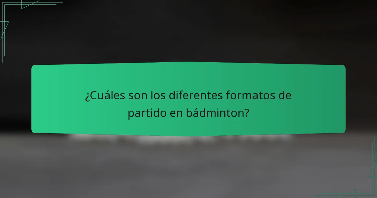 ¿Cuáles son los diferentes formatos de partido en bádminton?