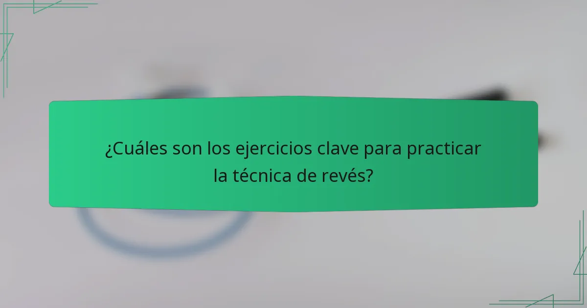 ¿Cuáles son los ejercicios clave para practicar la técnica de revés?