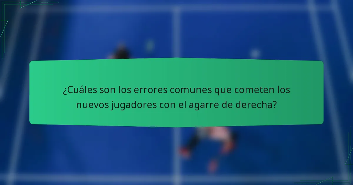 ¿Cuáles son los errores comunes que cometen los nuevos jugadores con el agarre de derecha?