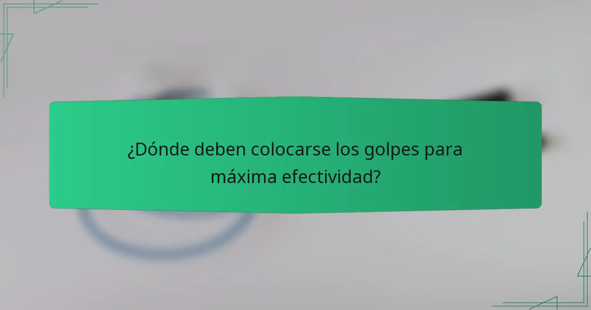 ¿Dónde deben colocarse los golpes para máxima efectividad?