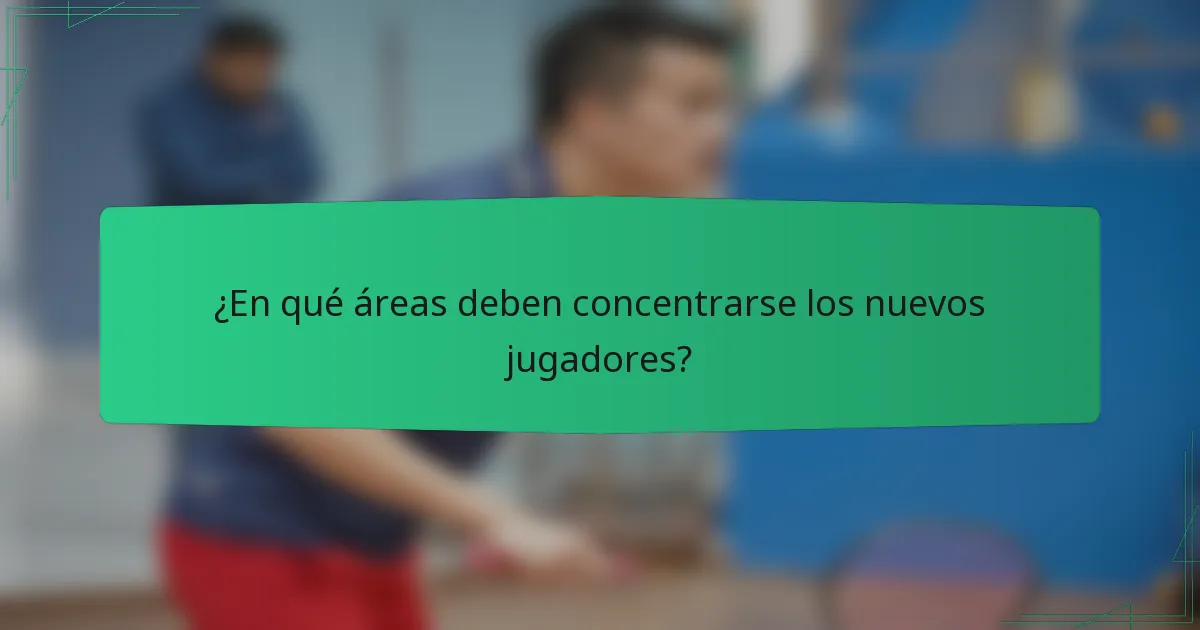 ¿En qué áreas deben concentrarse los nuevos jugadores?