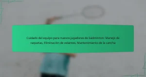 Cuidado del equipo para nuevos jugadores de bádminton: Manejo de raquetas, Eliminación de volantes, Mantenimiento de la cancha