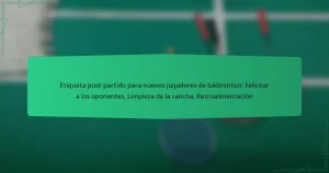 Etiqueta post-partido para nuevos jugadores de bádminton: Felicitar a los oponentes, Limpieza de la cancha, Retroalimentación