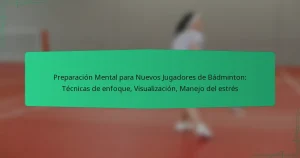 Preparación Mental para Nuevos Jugadores de Bádminton: Técnicas de enfoque, Visualización, Manejo del estrés