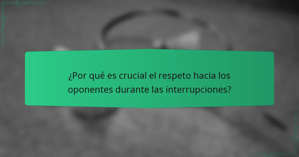 ¿Por qué es crucial el respeto hacia los oponentes durante las interrupciones?