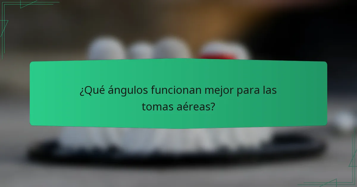 ¿Qué ángulos funcionan mejor para las tomas aéreas?