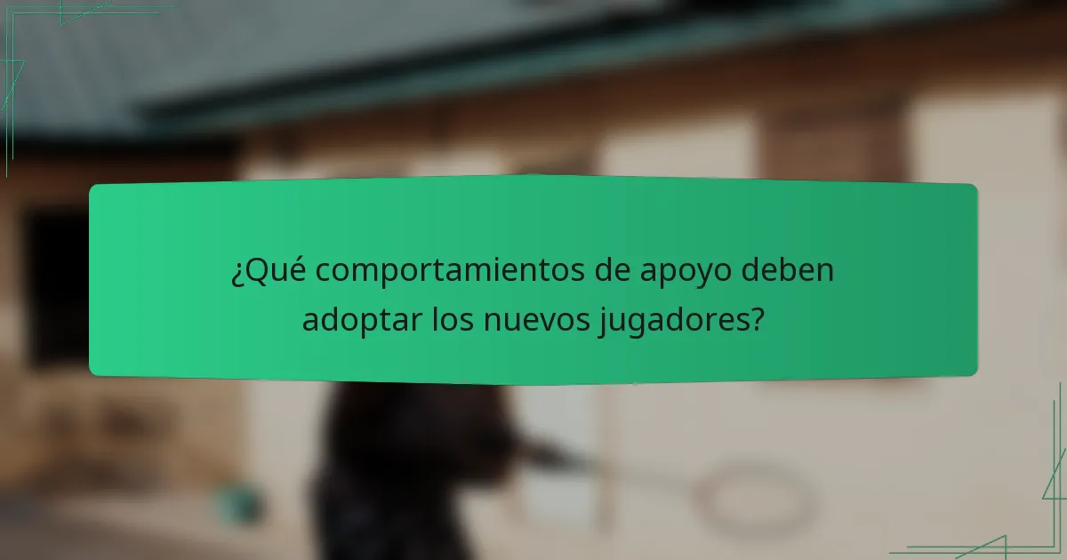 ¿Qué comportamientos de apoyo deben adoptar los nuevos jugadores?