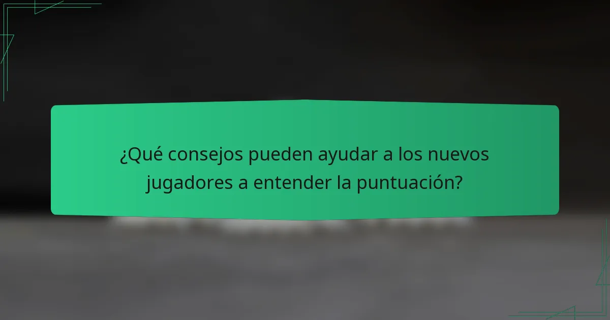 ¿Qué consejos pueden ayudar a los nuevos jugadores a entender la puntuación?
