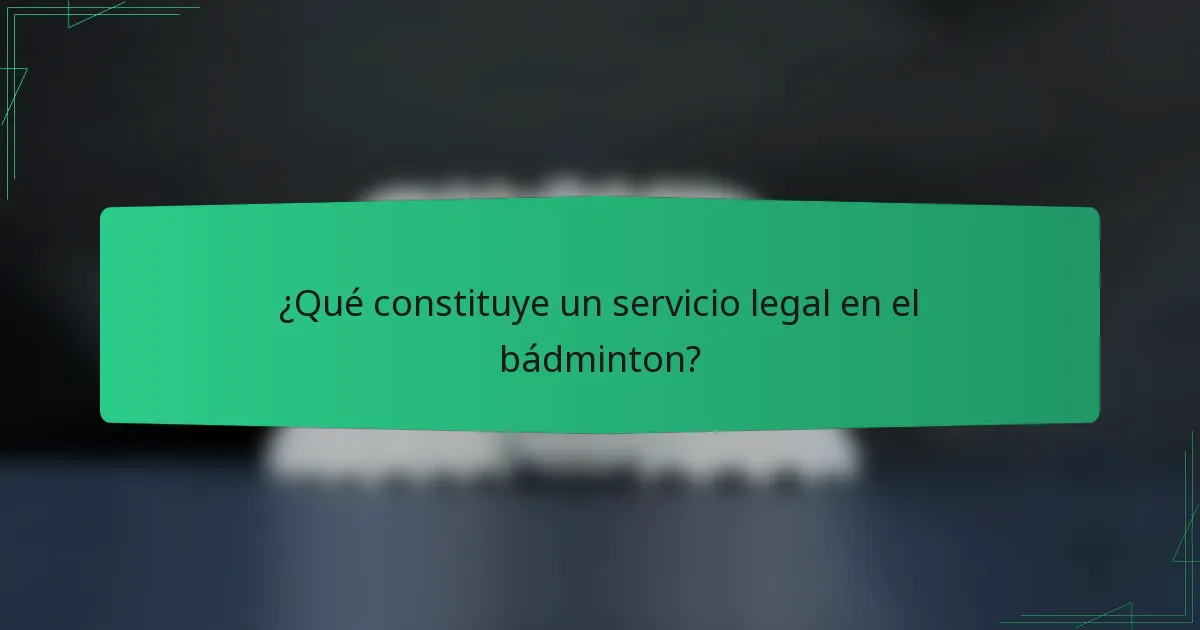 ¿Qué constituye un servicio legal en el bádminton?