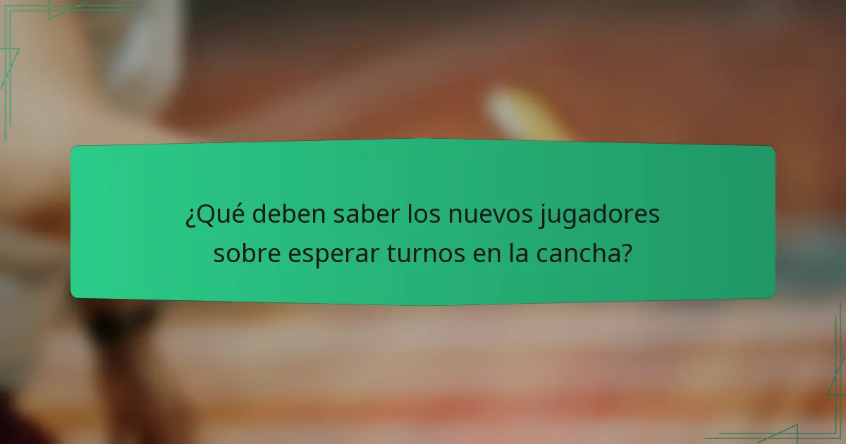 ¿Qué deben saber los nuevos jugadores sobre esperar turnos en la cancha?