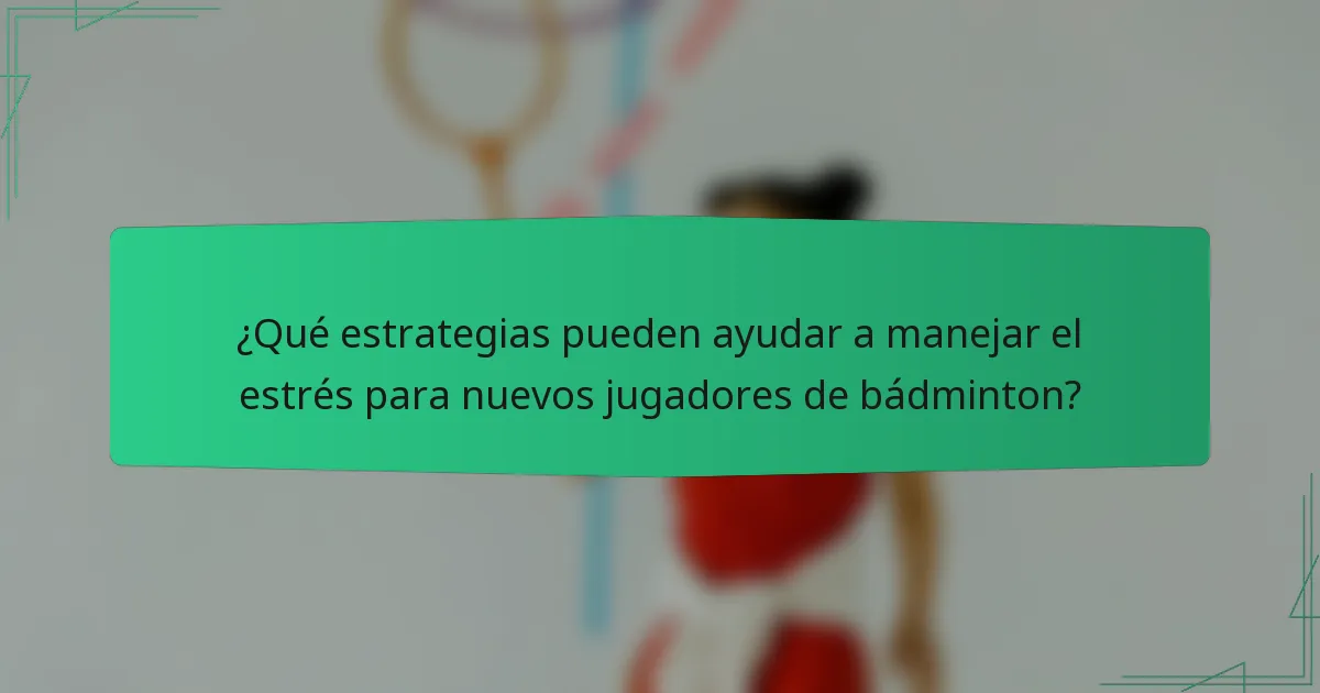 ¿Qué estrategias pueden ayudar a manejar el estrés para nuevos jugadores de bádminton?