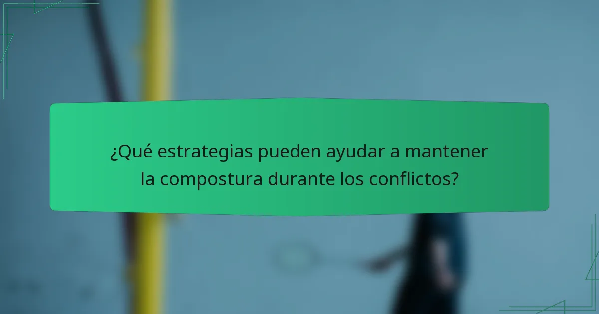 ¿Qué estrategias pueden ayudar a mantener la compostura durante los conflictos?