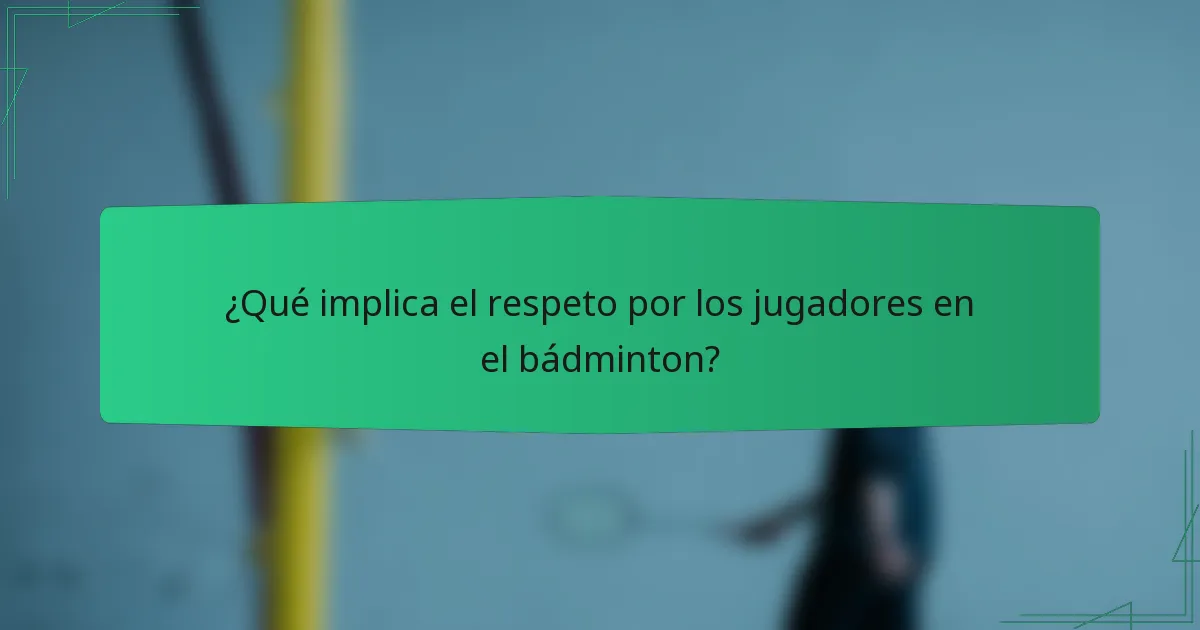 ¿Qué implica el respeto por los jugadores en el bádminton?
