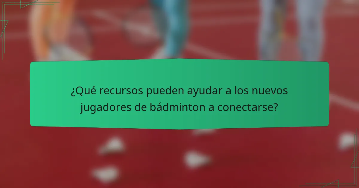 ¿Qué recursos pueden ayudar a los nuevos jugadores de bádminton a conectarse?