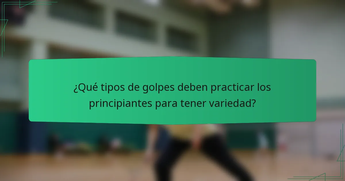 ¿Qué tipos de golpes deben practicar los principiantes para tener variedad?